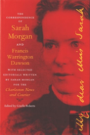 The Correspondence Of Sarah Morgan And Francis Warrington Dawson, With Selected Editorials Written By Sarah Morgan For The Charleston News And Courier
