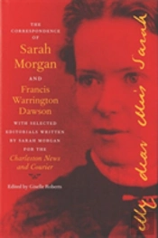The Correspondence Of Sarah Morgan And Francis Warrington Dawson, With Selected Editorials Written By Sarah Morgan For The Charleston News And Courier