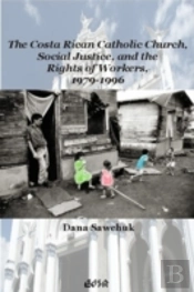 The Costa Rican Catholic Church, Social Justice, And The Rights Of Workers, 1979-1996