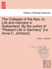 The Cottages Of The Alps; Or, Life And M