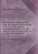 The Councils Of The Church From The Council Of Jerusalem A. D. 51, To The Council Of Constantinople A. D. 381 Chiefly As To Their Constitution, But Also As To Their Objects And History
