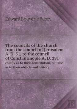 Bertrand.pt - The Councils Of The Church From The Council Of Jerusalem A. D. 51, To The Council Of Constantinople A. D. 381 Chiefly As To Their Constitution, But Also As To Their Objects And History