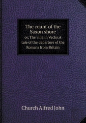 The Count Of The Saxon Shore Or, The Villa In Vectis.A Tale Of The Departure Of The Romans From Britain