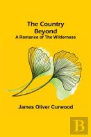 The Country Beyond;  A Romance Of The Wilderness