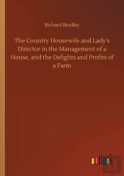The Country Housewife And Lady'S Director In The Management Of A House, And The Delights And Profits Of A Farm