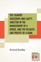 The Country Housewife And Lady'S Director In The Management Of A House, And The Delights And Profits Of A Farm