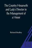 The Country Housewife And Lady'S Director In The Management Of A House, And The Delights And Profits Of A Farm