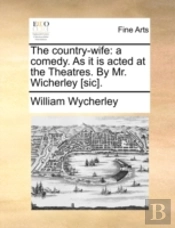 The Country-Wife: A Comedy. As It Is Act