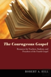The Courageous Gospel: Resources For Teachers, Students, And Preachers Of The Fourth Gospel