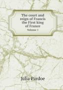 The Court And Reign Of Francis The First King Of France Volume 1