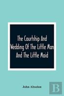 The Courtship And Wedding Of The Little Man And The Little Maid