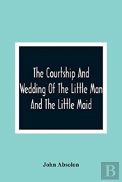 The Courtship And Wedding Of The Little Man And The Little Maid