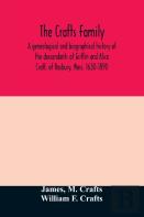 The Crafts Family. A Genealogical And Biographical History Of The Descendants Of Griffin And Alice Craft, Of Roxbury, Mass. 1630-1890