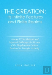 The Creation: Its Infinite Features And Finite Realms Volume Ii: The Material And Mystical Pathways Of A Person Of The Magdalenian Culture Involved In