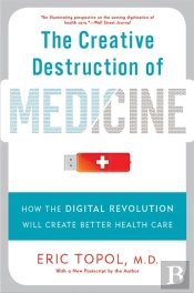 The Creative Destruction Of Medicine (Revised And Expanded Edition)