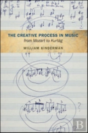 The Creative Process In Music From Mozart To Kurtag