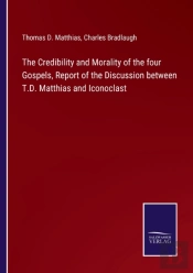 The Credibility And Morality Of The Four Gospels, Report Of The Discussion Between T.D. Matthias And Iconoclast