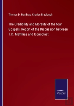 Bertrand.pt - The Credibility And Morality Of The Four Gospels, Report Of The Discussion Between T.D. Matthias And Iconoclast