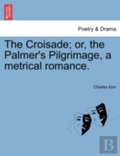 The Croisade; Or, The Palmer'S Pilgrimag
