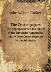 The Croker Papers The Correspondence And Diaries Of The Late Right Honourable John Wilson Croker Secretary To The Admiralty