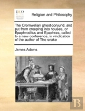 The Cromwelian Ghost Conjur'D, And Put From Creeping Into Houses, Or Epaphroditus And Epaphras, Called To A New Conference, In Vindication Of The Auth