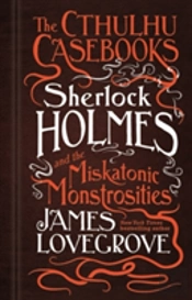 The Cthulhu Casebooks - Sherlock Holmes And The Miskatonic Monstrosities