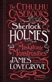 The Cthulhu Casebooks - Sherlock Holmes And The Miskatonic Monstrosities