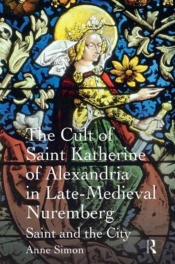 The Cult Of Saint Katherine Of Alexandria In Late-Medieval Nuremberg