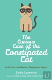 The Curious Case Of The Constipated Cat And Other True Stories Of Answered Prayer