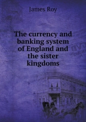 The Currency And Banking System Of England And The Sister Kingdoms