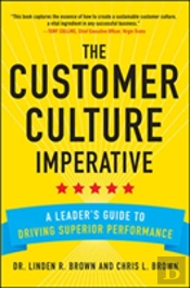 The Customer Culture Imperative: A Leader'S Guide To Building A Customer-Centric Culture That Drives Superior Performance