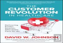 The Customer Revolution In Healthcare: Delivering Kinder, Smarter, Affordable Care For All
