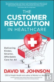 The Customer Revolution In Healthcare: Delivering Kinder, Smarter, Affordable Care For All