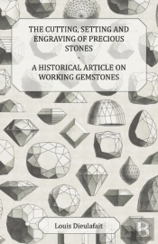 The Cutting, Setting And Engraving Of Precious Stones - A Historical Article On Working Gemstones