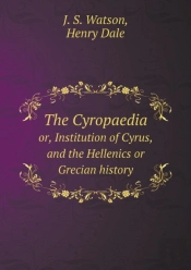 The Cyropaedia Or, Institution Of Cyrus, And The Hellenics Or Grecian History