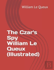 The Czar'S Spy William Le Queux (Illustrated)