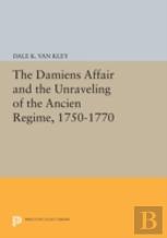The Damiens Affair And The Unraveling Of The Ancien Regime, 1750-1770