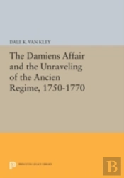 The Damiens Affair And The Unraveling Of The Ancien Regime, 1750-1770