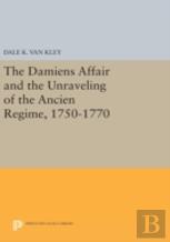 The Damiens Affair And The Unraveling Of The Ancien Regime, 1750-1770