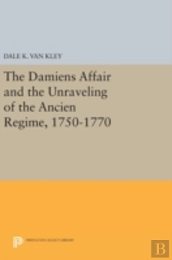 Bertrand.pt - The Damiens Affair And The Unraveling Of The Ancien Regime, 1750-1770