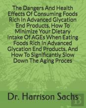 The Dangers And Health Effects Of Consuming Foods Rich In Advanced Glycation End Products, How To Minimize Your Dietary Intake Of Ages When Eating Foods Rich In Advanced Glycation End Products, And Ho
