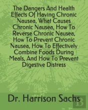 The Dangers And Health Effects Of Having Chronic Nausea, What Causes Chronic Nausea, How To Reverse Chronic Nausea, How To Prevent Chronic Nausea, How To Effectively Combine Foods During Meals, And Ho