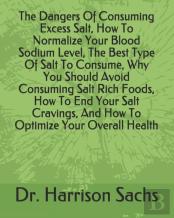 The Dangers Of Consuming Excess Salt, How To Normalize Your Blood Sodium Level, The Best Type Of Salt To Consume, Why You Should Avoid Consuming Salt Rich Foods, How To End Your Salt Cravings, And How