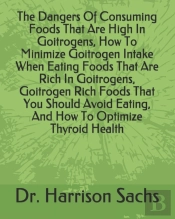 The Dangers Of Consuming Foods That Are High In Goitrogens, How To Minimize Goitrogen Intake When Eating Foods That Are Rich In Goitrogens, Goitrogen Rich Foods That You Should Avoid Eating, And How T