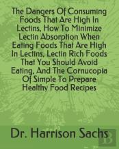 The Dangers Of Consuming Foods That Are High In Lectins, How To Minimize Lectin Absorption When Eating Foods That Are High In Lectins, Lectin Rich Foods That You Should Avoid Eating, And The Cornucopi
