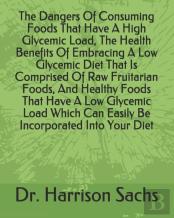 The Dangers Of Consuming Foods That Have A High Glycemic Load, The Health Benefits Of Embracing A Low Glycemic Diet That Is Comprised Of Raw Fruitarian Foods, And Healthy Foods That Have A Low Glycemi