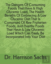 The Dangers Of Consuming Foods That Have A High Glycemic Load, The Health Benefits Of Embracing A Low Glycemic Diet That Is Comprised Of Raw Fruitarian Foods, And Healthy Foods That Have A Low Glycemi