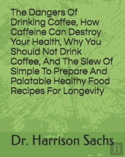 Bertrand.pt - The Dangers Of Drinking Coffee, How Caffeine Can Destroy Your Health, Why You Should Not Drink Coffee, And The Slew Of Simple To Prepare And Palatable Healthy Food Recipes For Longevity