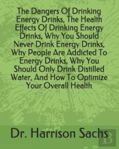 The Dangers Of Drinking Energy Drinks, The Health Effects Of Drinking Energy Drinks, Why You Should Never Drink Energy Drinks, Why People Are Addicted To Energy Drinks, Why You Should Only Drink Disti