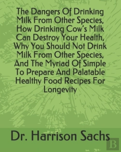 Bertrand.pt - The Dangers Of Drinking Milk From Other Species, How Drinking Cow'S Milk Can Destroy Your Health, Why You Should Not Drink Milk From Other Species, And The Myriad Of Simple To Prepare And Palatable He